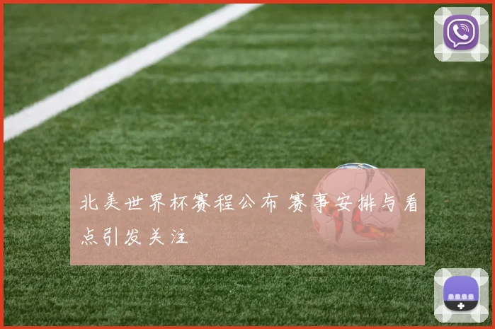 北美世界杯赛程公布 赛事安排与看点引发关注