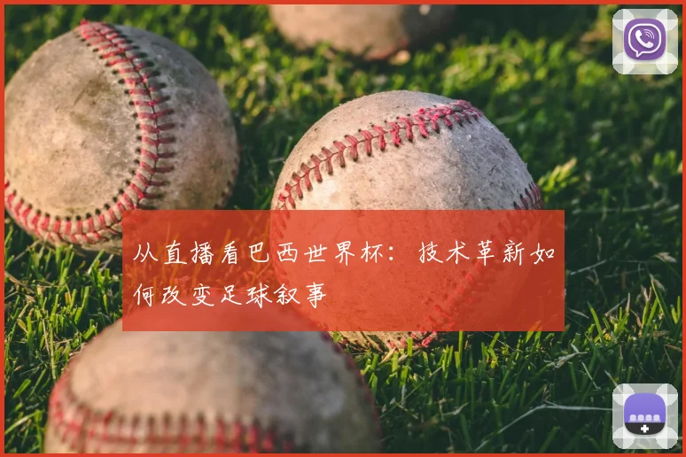 从直播看巴西世界杯：技术革新如何改变足球叙事