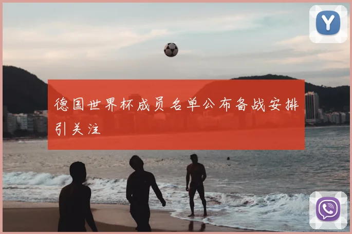 德国世界杯成员名单公布备战安排引关注