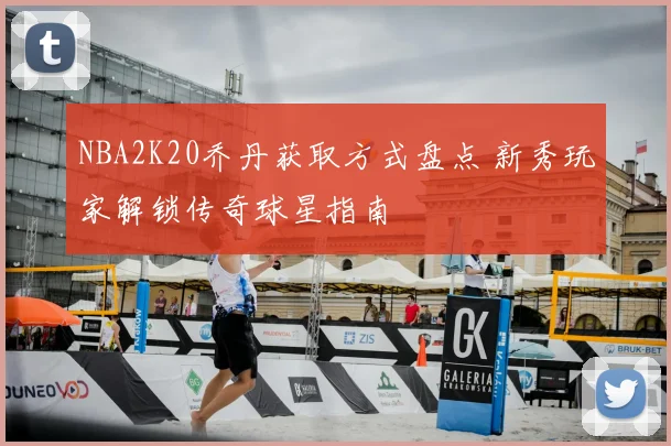 NBA2K20乔丹获取方式盘点 新秀玩家解锁传奇球星指南