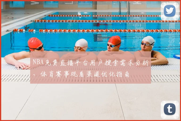 NBA免费直播平台用户搜索需求分析,体育赛事观看渠道优化指南