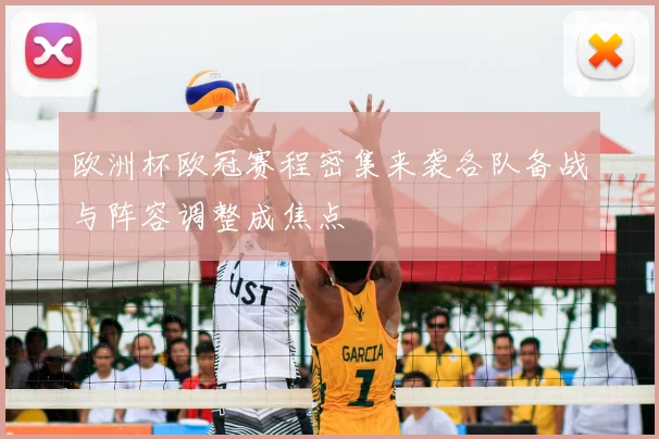 欧洲杯欧冠赛程密集来袭各队备战与阵容调整成焦点