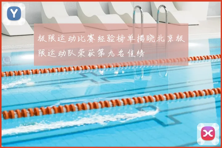 极限运动比赛经验榜单揭晓北京极限运动队荣获第九名佳绩