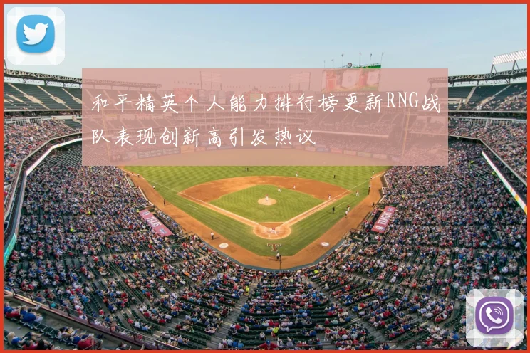 和平精英个人能力排行榜更新RNG战队表现创新高引发热议