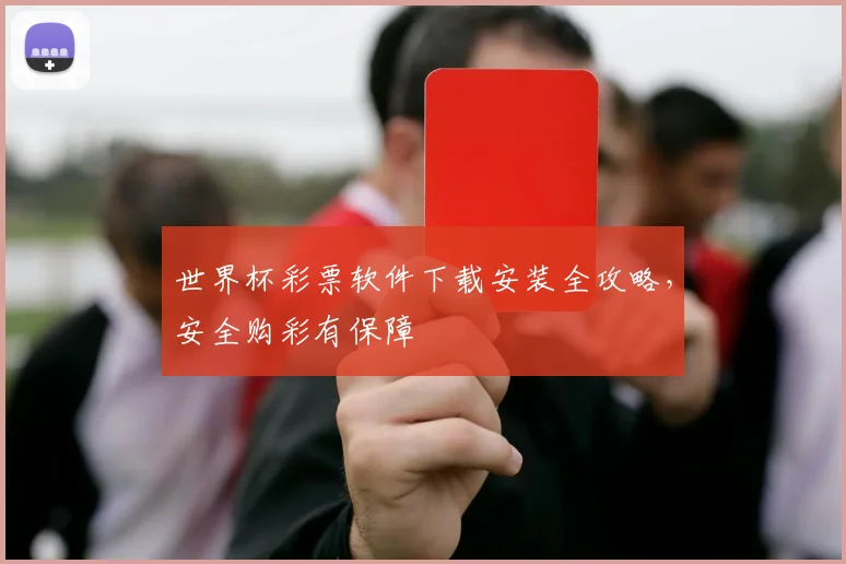 世界杯彩票软件下载安装全攻略,安全购彩有保障