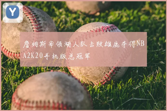詹姆斯率领湖人队击败雄鹿夺得NBA2K20手机版总冠军