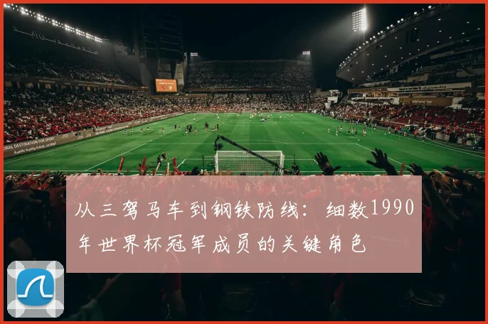 从三驾马车到钢铁防线:细数1990年世界杯冠军成员的关键角色