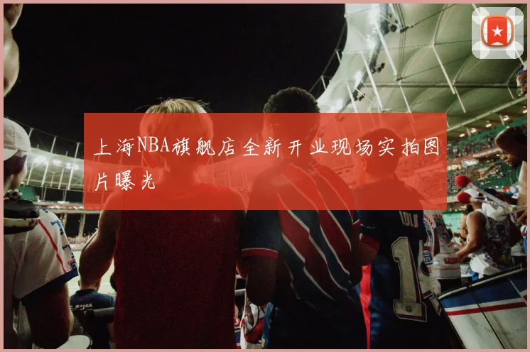 上海NBA旗舰店全新开业现场实拍图片曝光