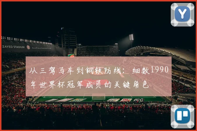从三驾马车到钢铁防线：细数1990年世界杯冠军成员的关键角色