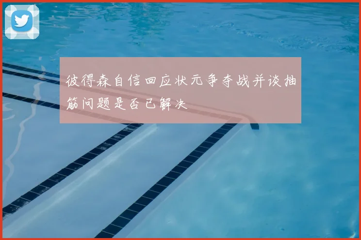 彼得森自信回应状元争夺战并谈抽筋问题是否已解决