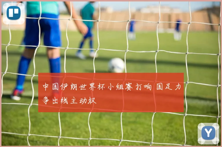 中国伊朗世界杯小组赛打响 国足力争出线主动权