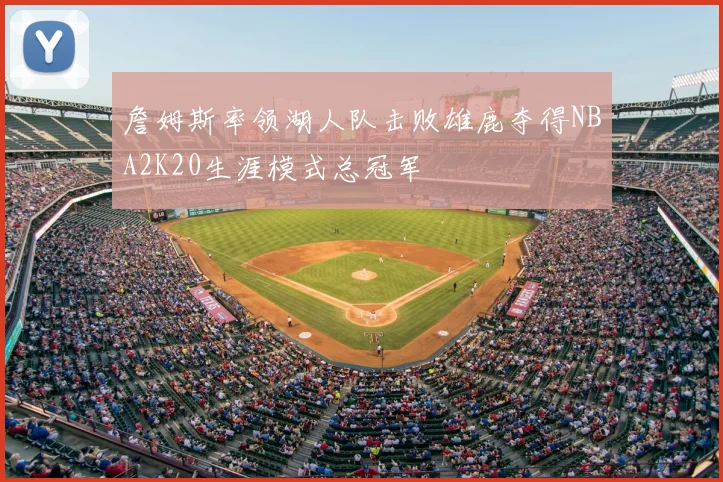 詹姆斯率领湖人队击败雄鹿夺得NBA2K20生涯模式总冠军