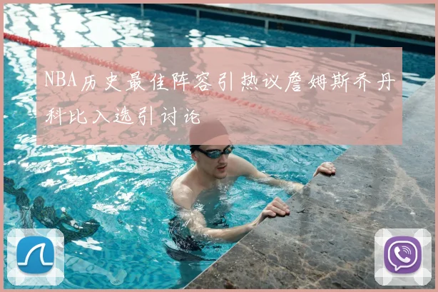 NBA历史最佳阵容引热议詹姆斯乔丹科比入选引讨论