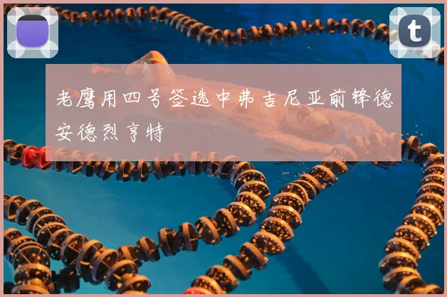 老鹰用四号签选中弗吉尼亚前锋德安德烈亨特