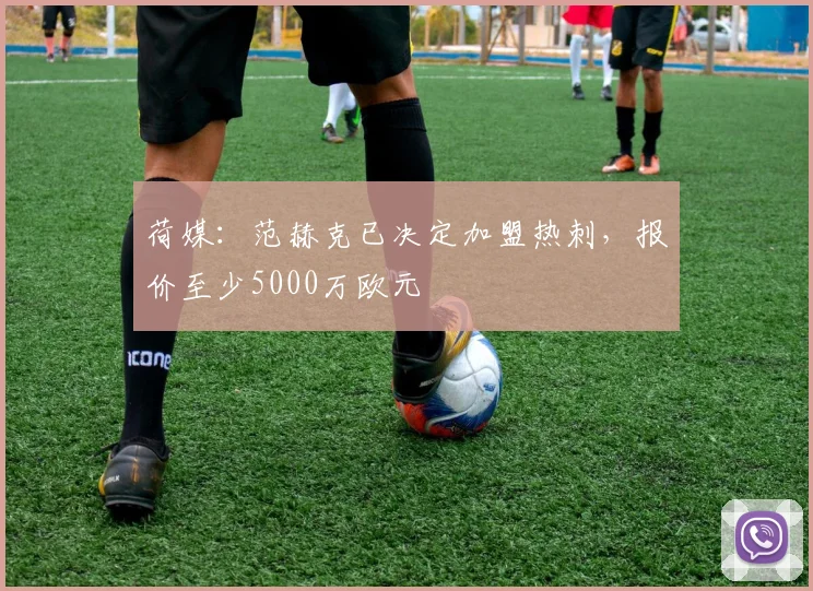 荷媒：范赫克已决定加盟热刺，报价至少5000万欧元