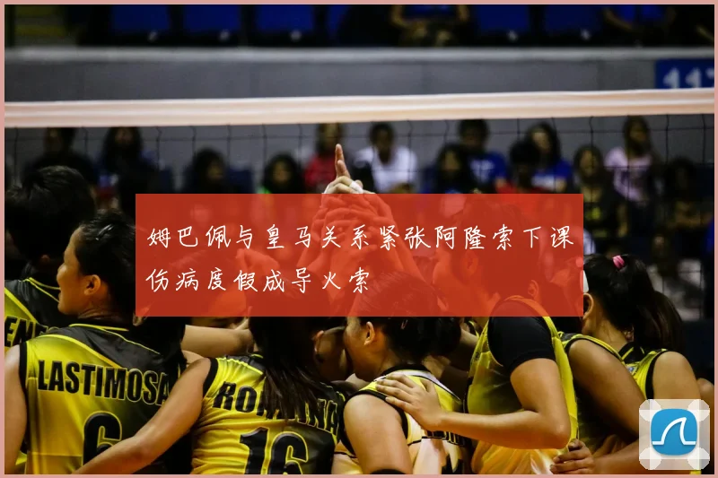 姆巴佩与皇马关系紧张阿隆索下课伤病度假成导火索