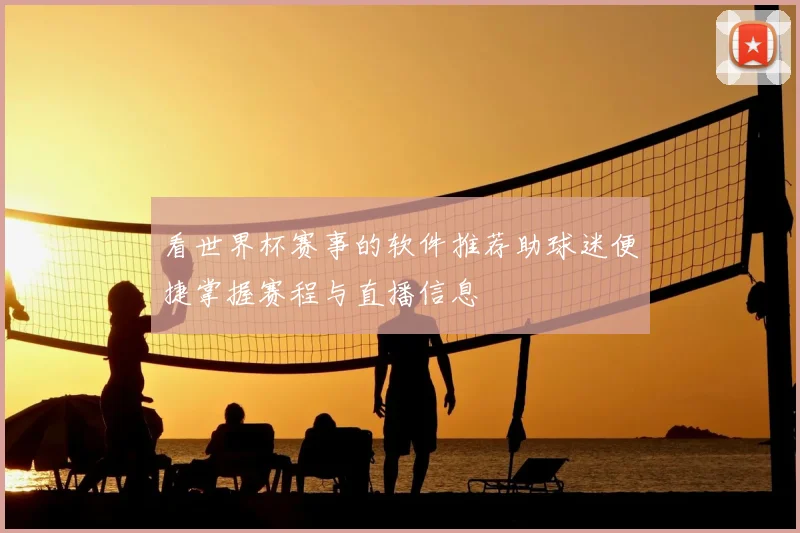 看世界杯赛事的软件推荐助球迷便捷掌握赛程与直播信息