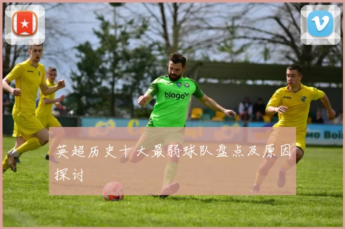 英超历史十大最弱球队盘点及原因探讨