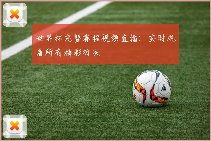 世界杯完整赛程视频直播：实时观看所有精彩对决