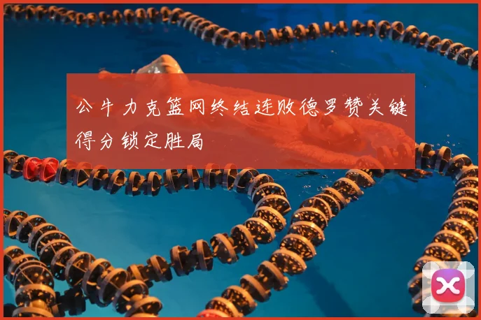 公牛力克篮网终结连败德罗赞关键得分锁定胜局