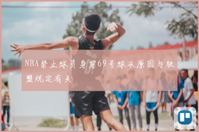 NBA禁止球员身穿69号球衣原因与联盟规定有关