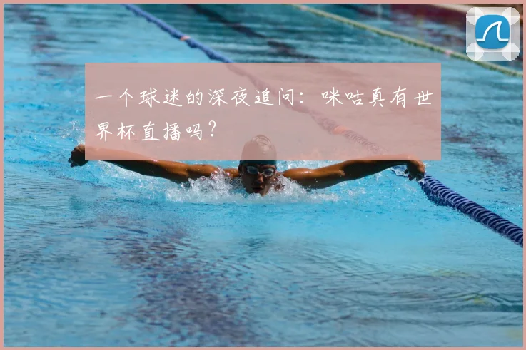 一个球迷的深夜追问:咪咕真有世界杯直播吗?