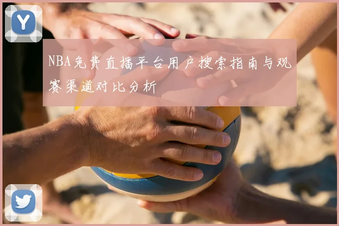 NBA免费直播平台用户搜索指南与观赛渠道对比分析