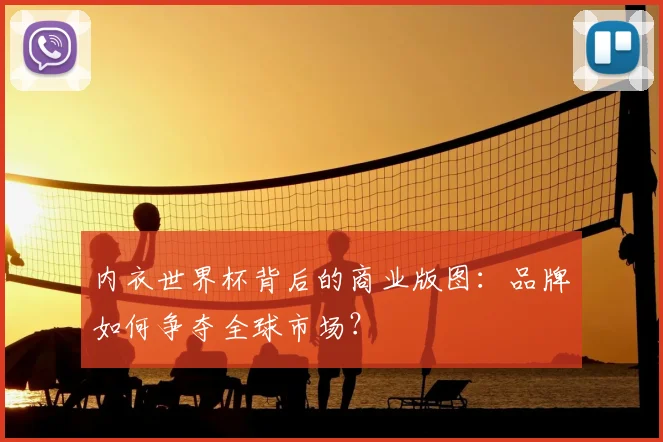 内衣世界杯背后的商业版图：品牌如何争夺全球市场？