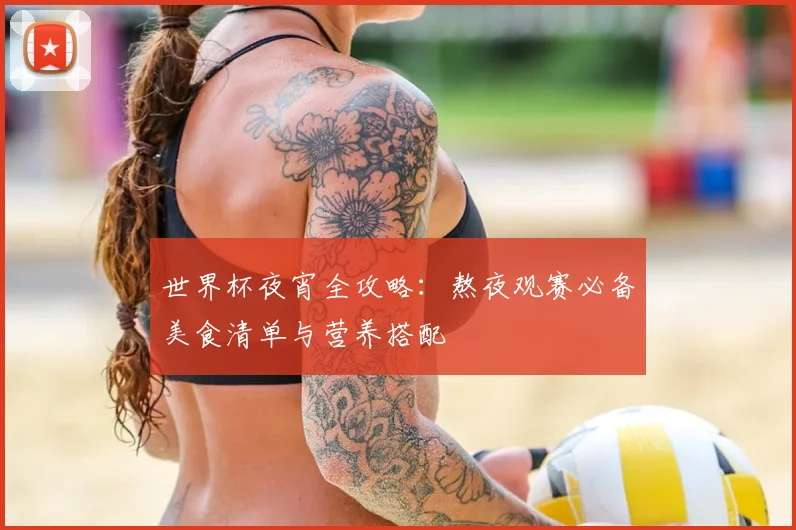 世界杯夜宵全攻略：熬夜观赛必备美食清单与营养搭配