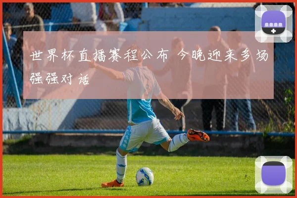 世界杯直播赛程公布 今晚迎来多场强强对话
