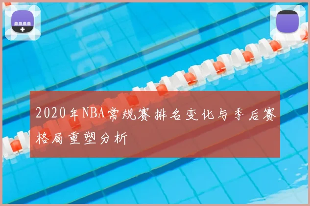 2020年NBA常规赛排名变化与季后赛格局重塑分析