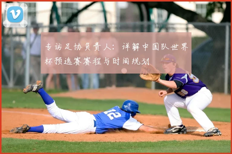 专访足协负责人：详解中国队世界杯预选赛赛程与时间规划