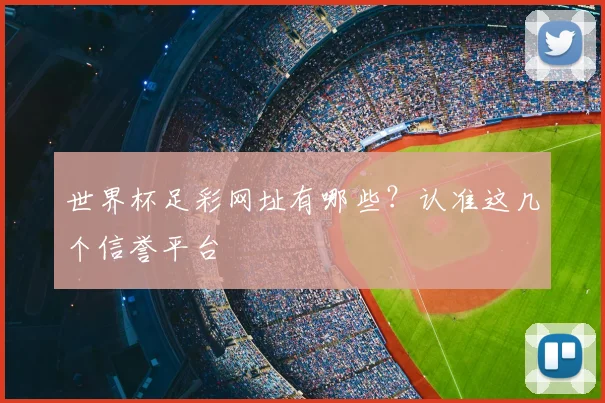 世界杯足彩网址有哪些？认准这几个信誉平台