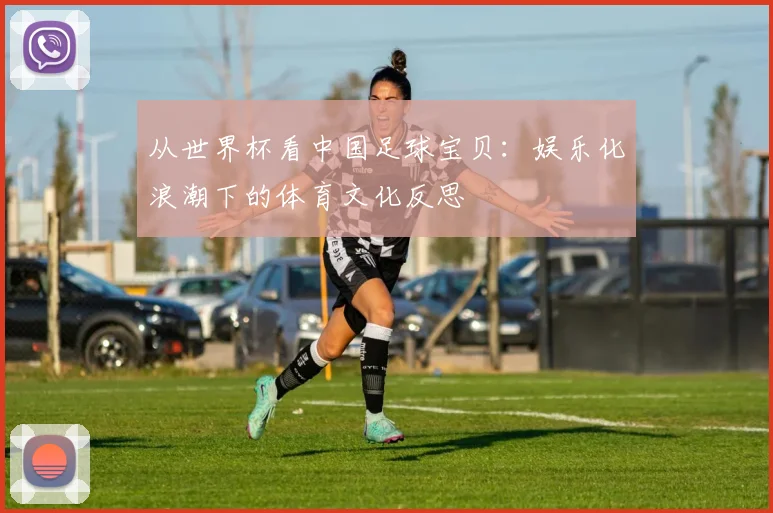 从世界杯看中国足球宝贝:娱乐化浪潮下的体育文化反思