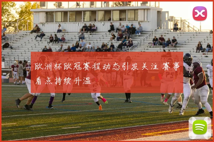欧洲杯欧冠赛程动态引发关注 赛事看点持续升温
