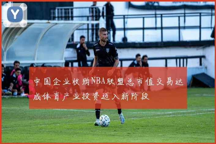 中国企业收购NBA联盟总市值交易达成体育产业投资迈入新阶段