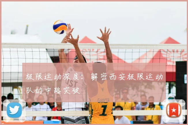 极限运动深度:解密西安极限运动队的中路突破