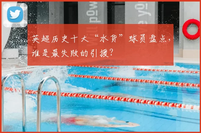 英超历史十大“水货”球员盘点，谁是最失败的引援？