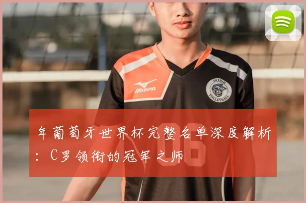 年葡萄牙世界杯完整名单深度解析:C罗领衔的冠军之师