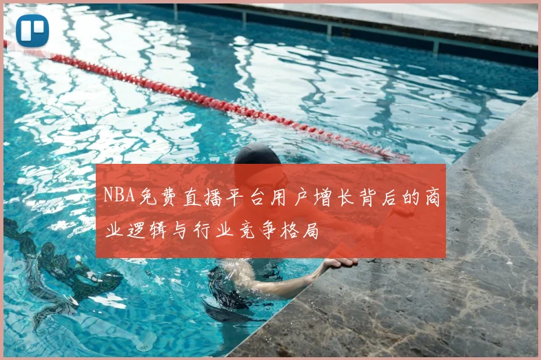 NBA免费直播平台用户增长背后的商业逻辑与行业竞争格局