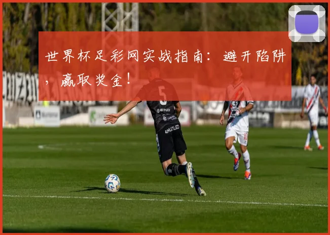 世界杯足彩网实战指南：避开陷阱，赢取奖金！