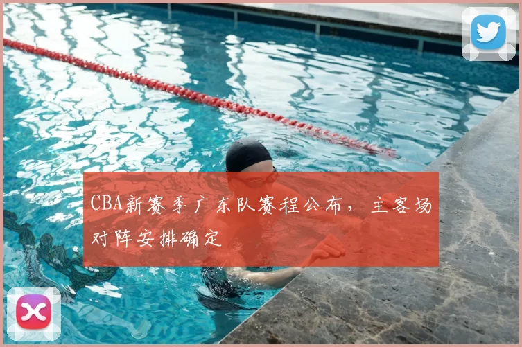 CBA新赛季广东队赛程公布,主客场对阵安排确定