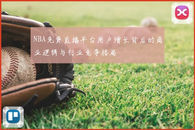 NBA免费直播平台用户增长背后的商业逻辑与行业竞争格局