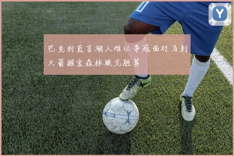 巴克利直言湖人难以争冠面对马刺火箭掘金森林狼无胜算