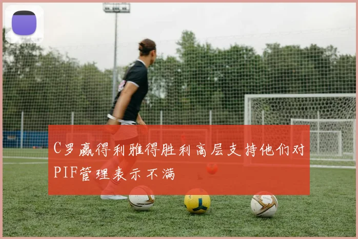 C罗赢得利雅得胜利高层支持他们对PIF管理表示不满