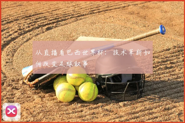 从直播看巴西世界杯：技术革新如何改变足球叙事