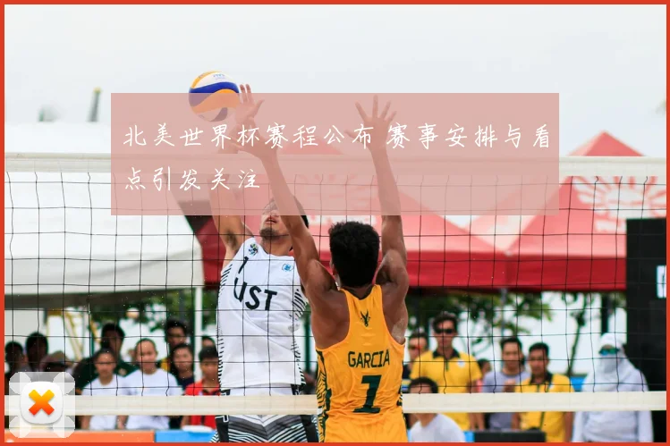 北美世界杯赛程公布 赛事安排与看点引发关注