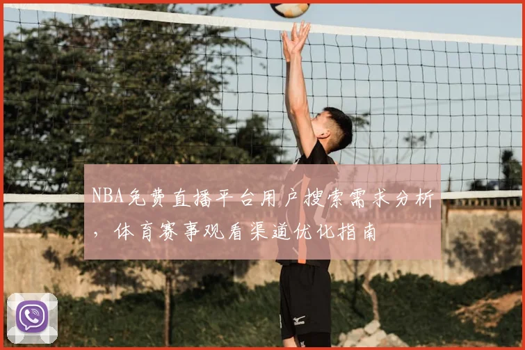 NBA免费直播平台用户搜索需求分析，体育赛事观看渠道优化指南