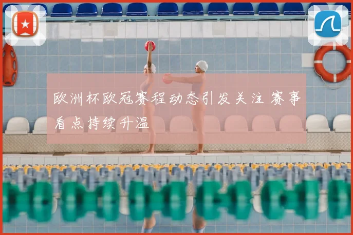 欧洲杯欧冠赛程动态引发关注 赛事看点持续升温