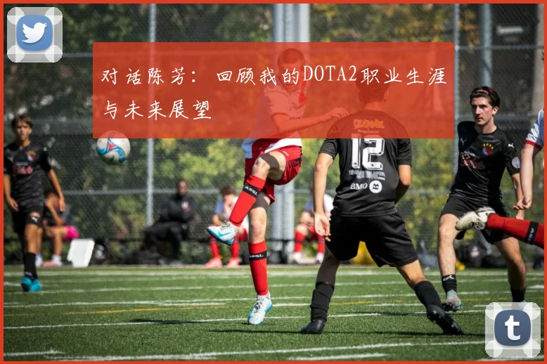 对话陈芳：回顾我的DOTA2职业生涯与未来展望